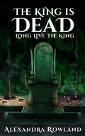 Cover: The King is Dead, Long Live the King - Alexandra Rowland