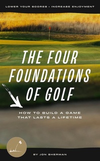 Enlarge image Cover: The Four Foundations of Golf: How to Build a Game That Lasts a Lifetime - Jon Sherman