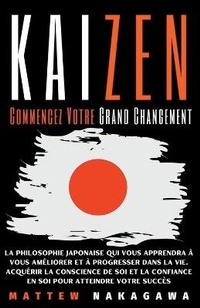 Abbildung von: Kaizen - Commencez Votre Grand Changement - La Philosophie Japonaise qui vous Apprendra a vous Ameliorer et a Progresser dans la Vie - Mattew Nakagawa