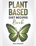 Cover: Plant Based Diet Recipes Book - Mary Elizabeth