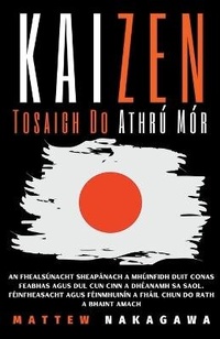 Abbildung von: Kaizen - Tosaigh Do Athru Mor - An Fhealsunacht Sheapanach a Mhuinfidh duit Conas Feabhas Agus dul Cun Cinn a Dheanamh sa Saol. Feinfheasacht Agus Feinmhuinin a Fhail Chun do Rath a Bhaint Amach - Mattew Nakagawa