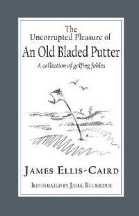 Abbildung von: The Uncorrupted Pleasure Of An Old Bladed Putter - The Choir Press