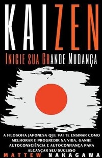 Abbildung von: Kaizen - Inicie sua Grande Mudanca - A Filosofia Japonesa que vai te Ensinar como Melhorar e Progredir na Vida. Ganhe Autoconsciencia e Autoconfianca para Alcancar seu Sucesso - Mattew Nakagawa