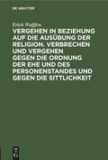 Cover: Vergehen in Beziehung auf die Aus&uuml;bung der Religion. Verbrechen und Vergehen gegen die Ordnung der Ehe und des Personenstandes und gegen die Sittlichkeit - De Gruyter