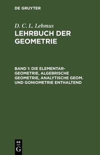 Abbildung von: Die Elementar-Geometrie, algebrische Geometrie, analytische Geom. und Goniometrie enthaltend - De Gruyter