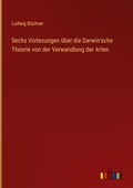 Cover: Sechs Vorlesungen ueber die Darwin'sche Theorie von der Verwandlung der Arten - Outlook Verlag