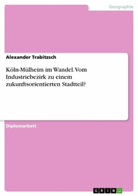 Abbildung von: Köln-Mülheim im Wandel. Vom Industriebezirk zu einem zukunftsorientierten Stadtteil? - GRIN Verlag
