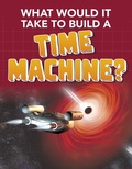 Cover: What Would it Take to Build a Time Machine? - Raintree Publishers