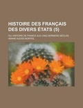 Cover: Histoire Des Francais Des Divers Etats; Ou, Histoire de France Aux Cinq Derniers Siecles (5) - Rarebooksclub.com
