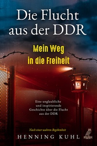Abbildung von: Die Flucht aus der DDR - Mein Weg in die Freiheit - Eulogia Verlags GmbH