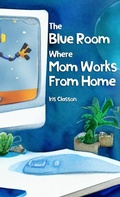 Cover: The Blue Room Where Mom Works From Home - Iris Classon