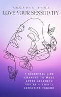 Cover: Love Your Sensitivity: 7 Essential Life Changes to Make after Learning You're a Highly Sensitive Person - Arcadia Page