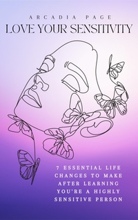 Enlarge image Cover: Love Your Sensitivity: 7 Essential Life Changes to Make after Learning You're a Highly Sensitive Person - Arcadia Page