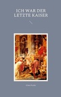 Cover: Ich war der letzte Kaiser - Books on Demand