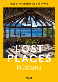 Abbildung von: Lost Places in Kroatien - Styria Verlag in Verlagsgruppe Styria GmbH & Co. KG