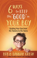 Cover: Six Ways to Keep the &quote;Good&quote; in Your Boy - Harvest House Publishers