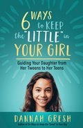 Cover: Six Ways to Keep the &quote;Little&quote; in Your Girl - Harvest House Publishers