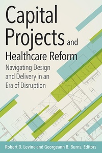 Enlarge image Cover: Capital Projects and Healthcare Reform: Navigating Design and Delivery in an Era of Disruption - Health Administration Press