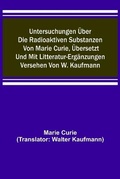 Cover: Untersuchungen ueber die radioaktiven Substanzen von Marie Curie, uebersetzt und mit Litteratur-Ergaenzungen versehen von W. Kaufmann - ALPHA EDITION