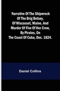 Cover: Narrative of the shipwreck of the brig Betsey, of Wiscasset, Maine, and murder of five of her crew, by pirates, on the coast of Cuba, Dec. 1824. - ALPHA EDITION