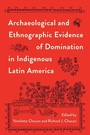 Cover: Archaeological and Ethnographic Evidence of Domination in Indigenous Latin America - University Press of Florida