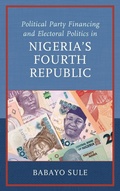 Cover: Political Party Financing and Electoral Politics in Nigeria's Fourth Republic - Lexington Books