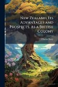 Cover: New Zealand, Its Advantages and Prospects, as a British Colony - Nabu Press