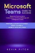 Cover: Microsoft Teams Guide for Success: Mastering Communication, Collaboration, and Virtual Meetings with Colleagues & Clients - Kevin Pitch