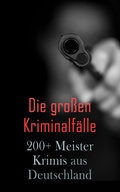 Cover: Die gro&szlig;en Kriminalf&auml;lle - 200+ Meisterkrimis aus Deutschland - e-artnow