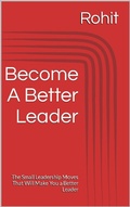 Cover: Become A Better Leader : The Small Leadership Moves That Will Make You a Better Leader - Rohit