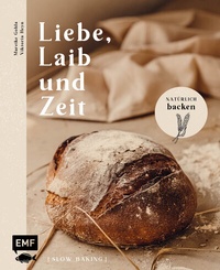 Abbildung von: Liebe, Laib und Zeit - Natürlich Brot backen - Edition Michael Fischer / EMF Verlag