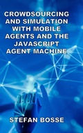 Cover: Crowdsourcing and Simulation with Mobile Agents and the JavaScript Agent Machine - Lulu.com