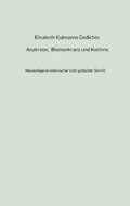 Cover: Elisabeth Kulmanns Gedichte - Anakreon, Blumenkranz und Korinne - Kulmann Edition