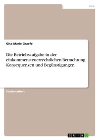 Abbildung von: Die Betriebsaufgabe in der einkommensteuerrechtlichen Betrachtung. Konsequenzen und Beguenstigungen - GRIN Verlag
