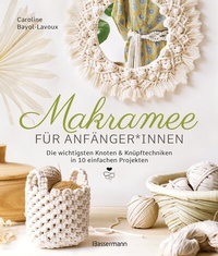 Abbildung von: Makramee für Anfänger*innen. Die wichtigsten Knoten & Knüpftechniken in 10 einfachen Projekten - Bassermann