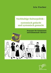 Abbildung von: Nachhaltige Kulturpolitik - systemisch gedacht und systemisch gemacht. Konzepte fuer Kommunen und kommunale Akteure - Diplomica Verlag