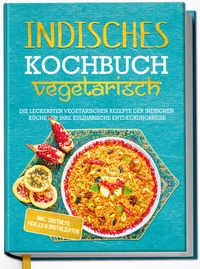 Abbildung von: Indisches Kochbuch - vegetarisch: Die leckersten vegetarischen Rezepte der indischen Küche für Ihre kulinarische Entdeckungsreise - inkl. Chutneys, Pickles & Brotrezepten - Edition Dreiblatt