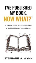 Cover: I've Published My Book, Now What? - Stephanie A. Wynn Business Solutions