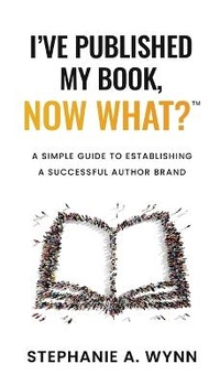 Enlarge image Cover: I've Published My Book, Now What? - Stephanie A. Wynn Business Solutions