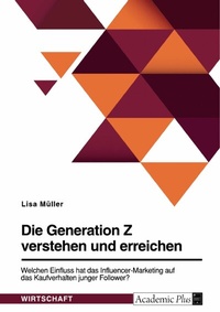 Abbildung von: Die Generation Z verstehen und erreichen. Welchen Einfluss hat das Influencer-Marketing auf das Kaufverhalten junger Follower? - GRIN Verlag