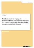 Cover: Medikamentenversorgung in Subsahara-Afrika. Ein Vergleich zwischen der lokalen Produktion und dem Import von Arzneimitteln in Tansania - GRIN Verlag