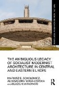 Cover: The Ambiguous Legacy of Socialist Modernist Architecture in Central and Eastern Europe - Routledge