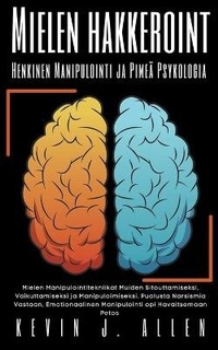 Abbildung von: Mielen Hakkeroint Henkinen Manipulointi ja Pimeae Psykologia - Mielen Manipulointitekniikat Muiden Sitouttamiseksi, Vaikuttamiseksi ja Manipuloimiseksi - KEVIN J. ALLEN