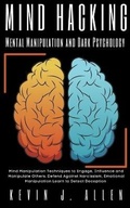 Cover: Mind Hacking Mental Manipulation and Dark Psychology - Mind Manipulation Techniques to Engage, Influence and Manipulate Others - KEVIN J. ALLEN