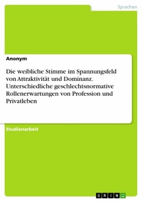 Abbildung von: Die weibliche Stimme im Spannungsfeld von Attraktivität und Dominanz. Unterschiedliche geschlechtsnormative Rollenerwartungen von Profession und Privatleben - GRIN Verlag
