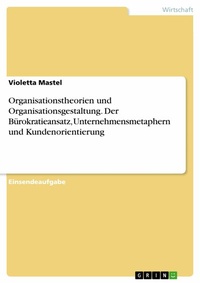 Abbildung von: Organisationstheorien und Organisationsgestaltung. Der Bürokratieansatz, Unternehmensmetaphern und Kundenorientierung - GRIN Verlag