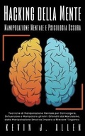 Cover: Hacking della Mente - Manipolazione Mentale e Psicologia Oscura - Tecniche di Manipolazione Mentale per Coinvolgere, Influenzare e Manipolare gli Altri - KEVIN J. ALLEN