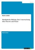 Cover: Musikalische Bildung. Eine Untersuchung ueber Theorie und Praxis - GRIN Verlag