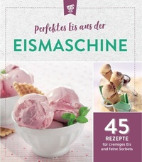 Abbildung von: Perfektes Eis aus der Eismaschine - Komet Verlag