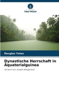 Cover: Dynastische Herrschaft in AEquatorialguinea - Verlag Unser Wissen
